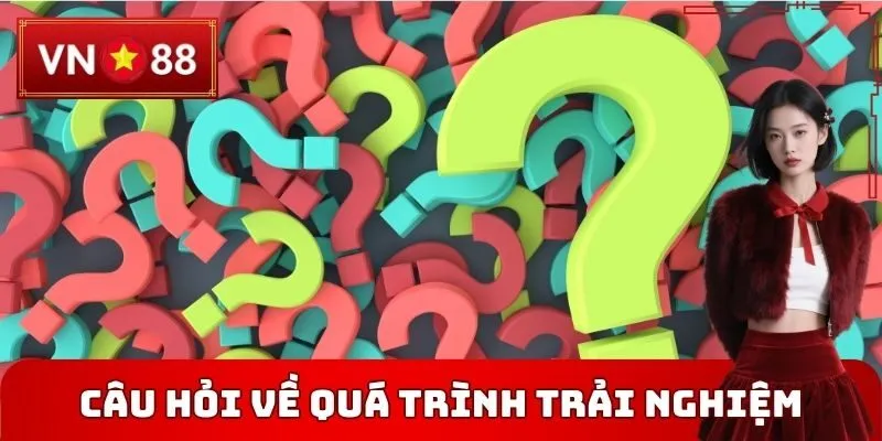 Câu hỏi thường gặp VN88 về quá trình trải nghiệm