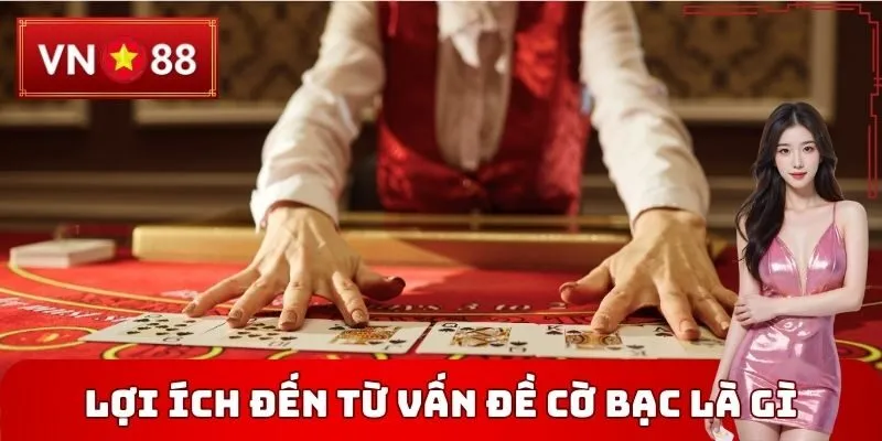 Lợi ích đến từ Vấn đề cờ bạc là gì