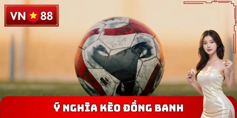 Ý nghĩa kèo đồng banh là gì tại VN88 cho ai chưa biết